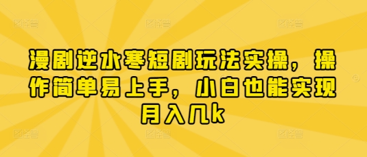 漫剧逆水寒短剧玩法实操，操作简单易上手，小白也能实现月入几k-骏阁网