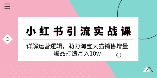 小红书引流实战课：详解运营逻辑，助力淘宝天猫销售增量，爆品打造月入10w-骏阁网