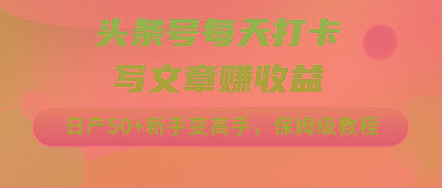 头条号每天打卡写文章赚收益，日产50+新手变高手，保姆级教程-骏阁网