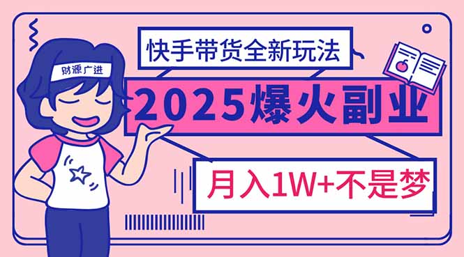 2025年爆红副业！快手带货全新玩法，月入1万加不是梦！-骏阁网