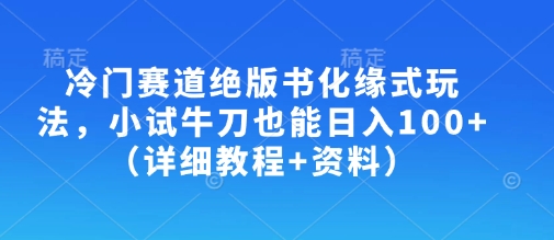 冷门赛道绝版书化缘式玩法，小试牛刀也能日入100+(详细教程+资料)-骏阁网