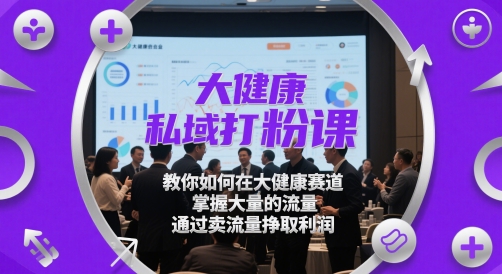 大健康私域打粉课，​教你如何在大健康赛道，掌握大量的流量，通过卖流量挣取利润-骏阁网