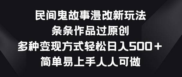 民间鬼故事漫改新玩法，条条作品过原创，多种变现方式，简单易上手人人可做【揭秘】-骏阁网