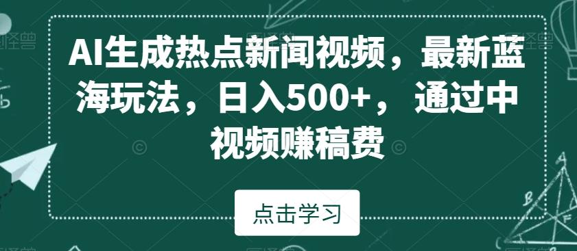 ae72047401d4ad088c4bf6d9c9b30a57.jpeg AI生成热点新闻视频,最新蓝海玩法,日入500+,通过中视频赚稿费【揭秘】