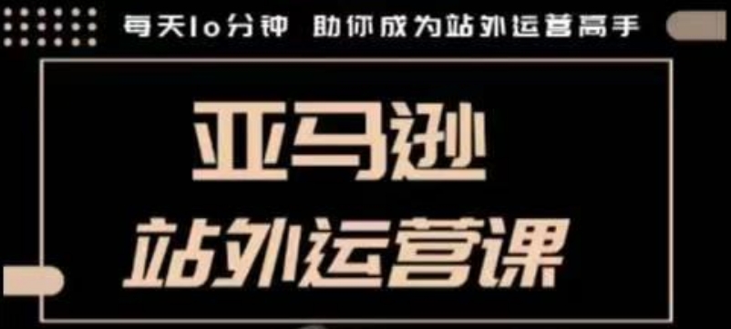 聪明的跨境人都在学的亚马逊站外运营课，每天10分钟，手把手教你成为站外运营高手-骏阁网