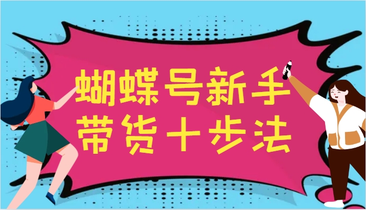 蝴蝶号新手带货十步法，建立自己的玩法体系，跟随平台变化不断更迭-骏阁网