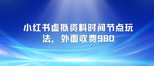 小红书虚拟资料时间节点玩法，外面收费980【附带项目教程】-骏阁网