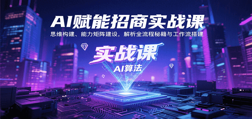 AI赋能招商实战课：思维构建、能力矩阵建设，解析全流程秘籍与工作流搭建-骏阁网