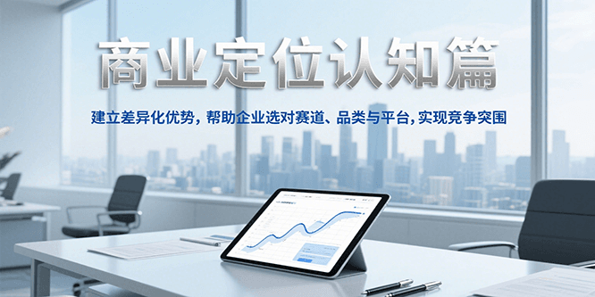 b00e90f7d75ad5a872a3027be8c91020.png 商业定位认知,建立差异化优势,帮助企业选对赛道、品类与平台,实现竞争突围