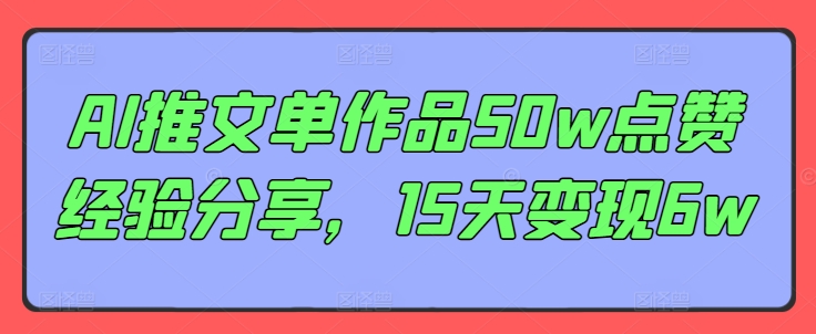 AI推文单作品50w点赞经验分享，15天变现6w-骏阁网