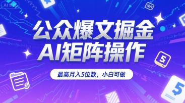 公众爆文掘金，AI矩阵操作，最高月入5位数，小白可做-骏阁网