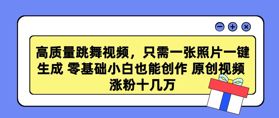 高质量跳舞视频，只需一张照片一键生成 零基础小白也能创作 原创视频 涨…-骏阁网