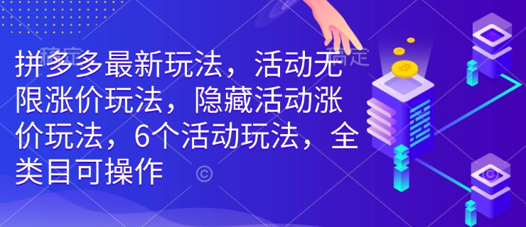 拼多多最新玩法，活动无限涨价玩法，隐藏活动涨价玩法，6个活动玩法，全类目可操作-骏阁网