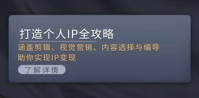 打造个人IP全攻略:涵盖剪辑、视觉营销、内容选择与编导,助你实现IP变现-骏阁网