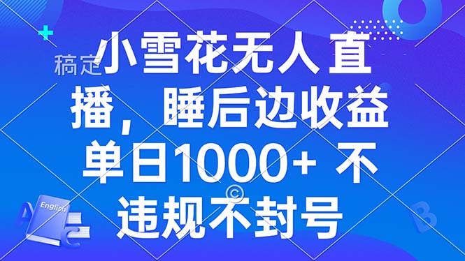 小雪花无人直播 睡后收益单日1000+ 零粉丝新号开播 不违规 看完就会-骏阁网