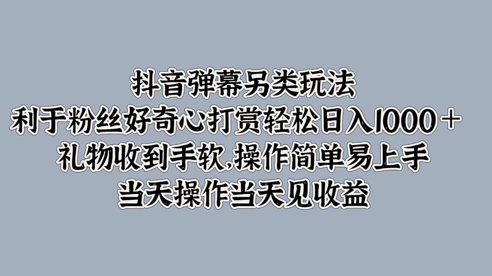 抖音弹幕另类玩法，利于粉丝好奇心打赏轻松日入1000＋ 礼物收到手软，操作简单-骏阁网