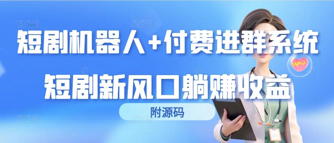(9468期)短剧机器人+付费进群系统，短剧新风口躺赚收益(附源码)-骏阁网