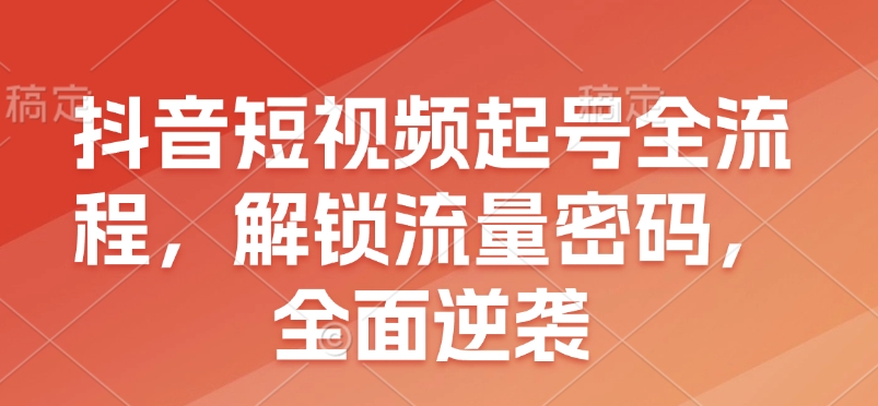 抖音短视频起号全流程，解锁流量密码，全面逆袭-骏阁网