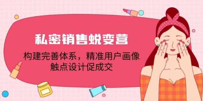 私密销售蜕变营：构建完善体系，精准用户画像，触点设计促成交-骏阁网