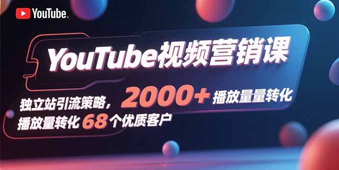 YouTube视频营销课，独立站引流策略，2000+播放量转化68个优质客户-骏阁网