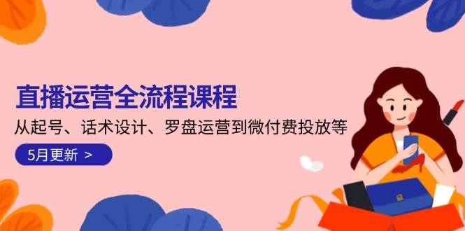 直播运营全流程课程-5月更新：从起号、话术设计、罗盘运营到微付费投放等-骏阁网