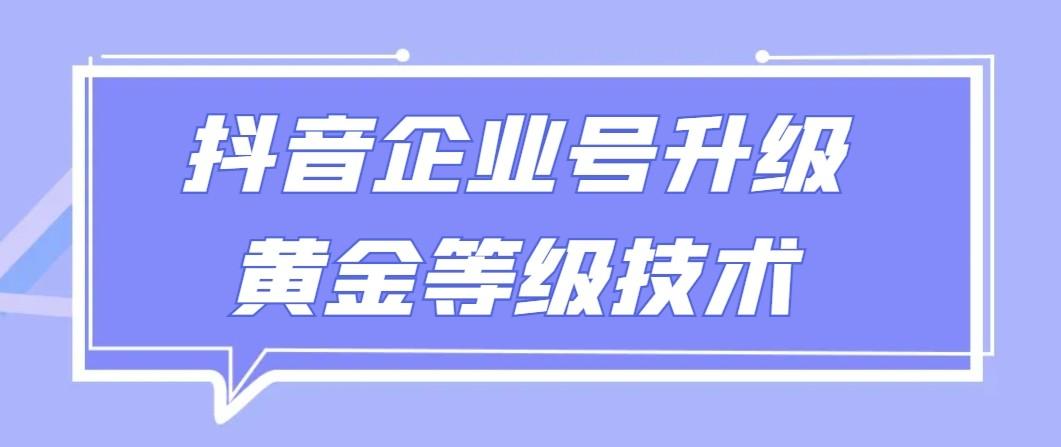【全网首发】抖音企业号升级黄金等级技术，一单50到100元-骏阁网