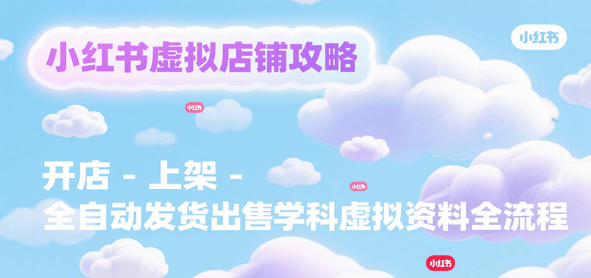 b6b268fc7e192cdeb83e2d23f7c08506.png 小红书虚拟店铺攻略,开店-上架-全自动发货出售学科虚拟资料完整流程