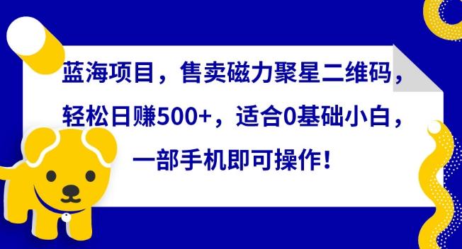 b6f0342371b92b527e2937b2c7a92074.jpeg 蓝海项目,售卖磁力聚星二维码,轻松日赚500+,适合0基础小白,一部手机即可操作【揭秘】