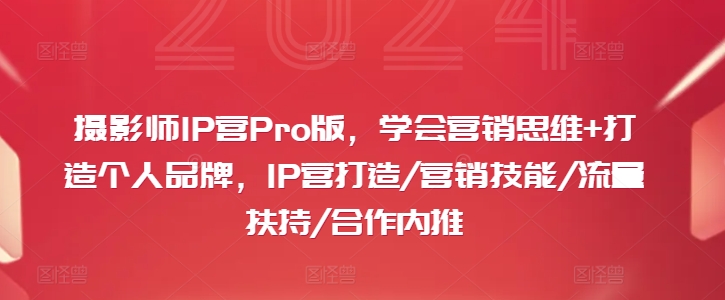 摄影师IP营Pro版，学会营销思维+打造个人品牌，IP营打造/营销技能/流量扶持/合作内推-骏阁网