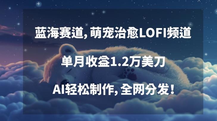 蓝海赛道，萌宠治愈LOFI频道，单月收益1.2万美刀，AI轻松制作，全网分发【揭秘】-骏阁网