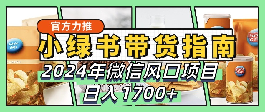 小绿书带货完全教学指南，2024年微信风口项目，日入1700+-骏阁网