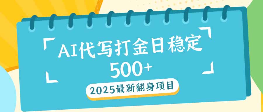 2025最新AI打金代写日稳定500+：2025最新翻身项目-骏阁网