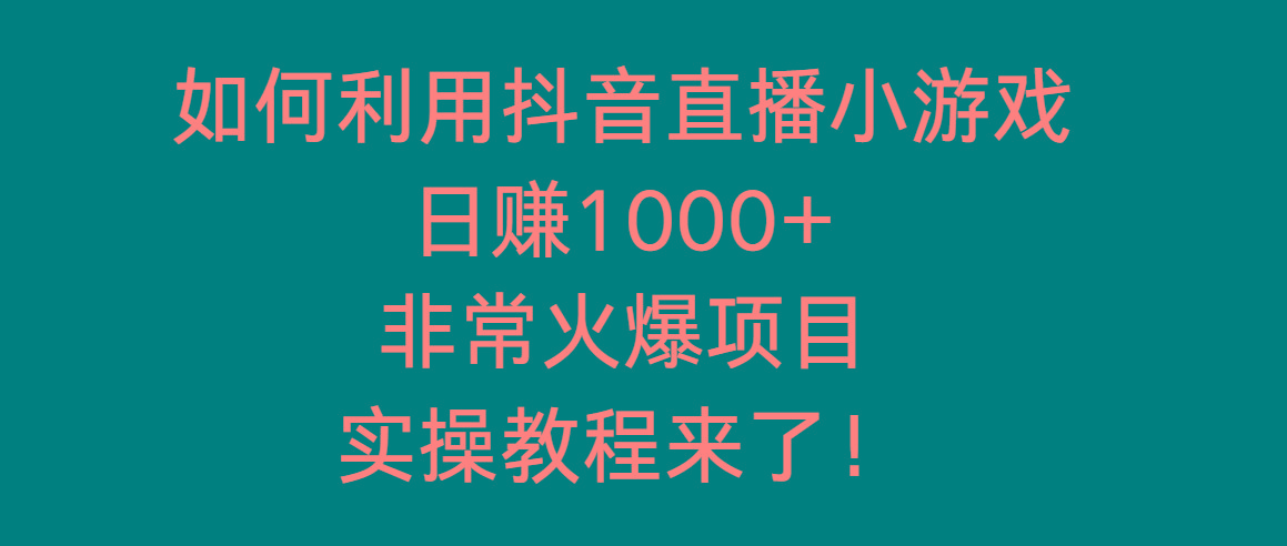 如何利用抖音直播小游戏日赚1000+，非常火爆项目，实操教程来了！-骏阁网
