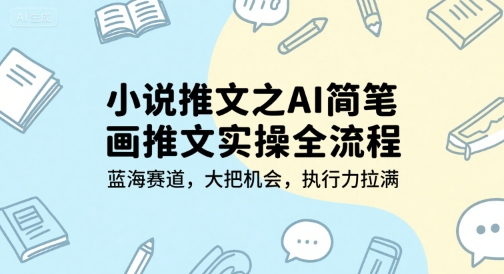 小说推文之AI简笔画推文实操全流程，蓝海赛道，大把机会，执行力拉满-骏阁网