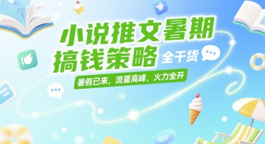 小说推文暑期搞钱策略，全干货，暑假已来，流量高峰，火力全开-骏阁网
