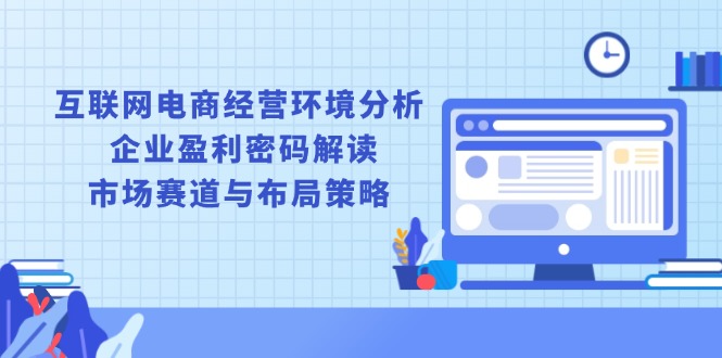 互联网电商经营环境分析, 企业盈利密码解读, 市场赛道与布局策略-骏阁网