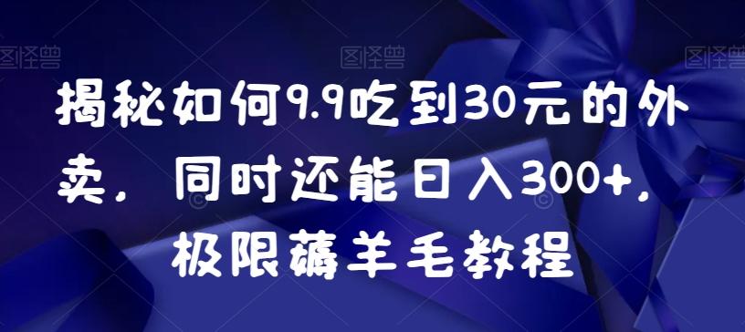 揭秘如何9.9吃到30元的外卖，同时还能日入300+，极限薅羊毛教程-骏阁网