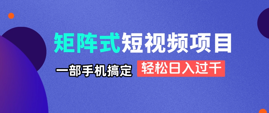 矩阵式短视频项目揭秘，一部手机搞定，轻松日入过千-骏阁网