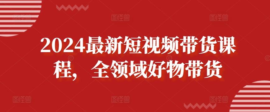 b9b45cf5fccbd98955be46148d28894b.jpeg 2024最新短视频带货课程,全领域好物带货