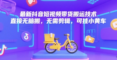 最新抖音短视频带货搬运技术，直接无脑搬，无需剪辑，可挂小黄车-骏阁网