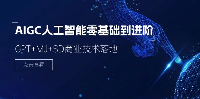 2024-AIGC人工智能零基础到进阶，GPT+MJ+SD商业技术落地(78节-骏阁网