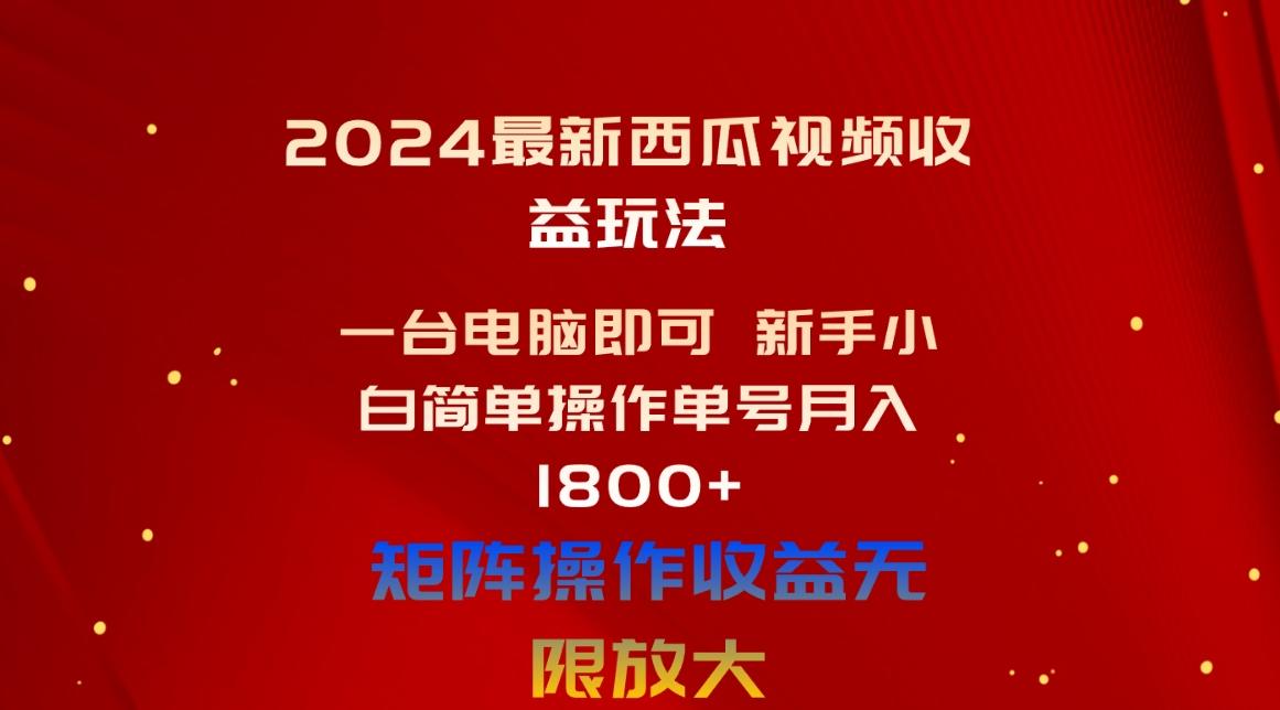 2024最新西瓜视频收益玩法，一台电脑即可 新手小白简单操作单号月入1800+-骏阁网
