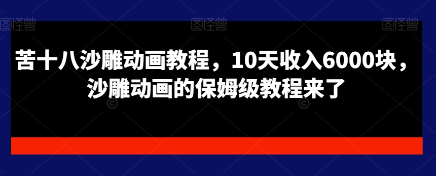 苦十八沙雕动画教程，10天收入6000块，沙雕动画的保姆级教程来了-骏阁网