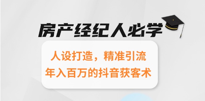ba7fca570200d668b8ca7dcdf4fd0b72.jpeg 房产经纪人必学:人设打造,精准引流,年入百万的抖音获客术