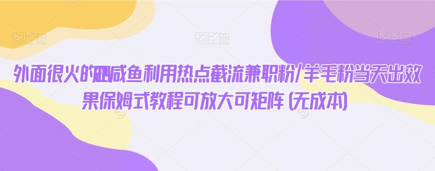 外面很火的2024咸鱼利用热点截流兼职粉/羊毛粉当天出效果保姆式教程可放大可矩阵(无成本)-骏阁网