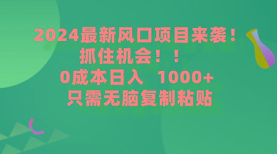 (9899期)2024最新风口项目来袭，抓住机会，0成本一部手机日入1000+，只需无脑复…-骏阁网