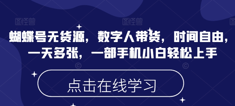 蝴蝶号无货源，数字人带货，时间自由，一天多张，一部手机小白轻松上手-骏阁网