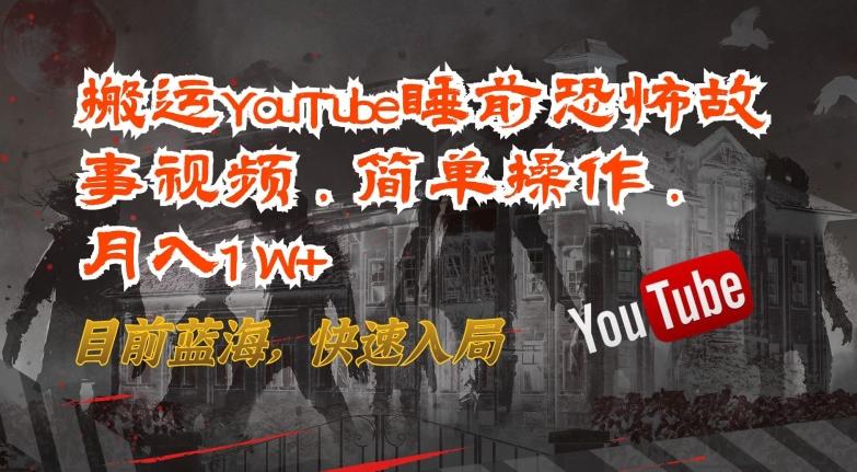 搬运YouTube睡前恐怖故事视频，简单操作，月入1W+，目前蓝海，快速入局【揭秘】-骏阁网