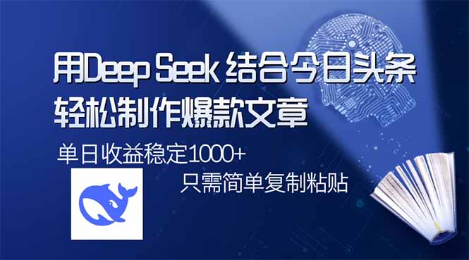 用DeepSeek结合今日头条，轻松制作爆款文章，单日稳定1000+，只需简单…-骏阁网