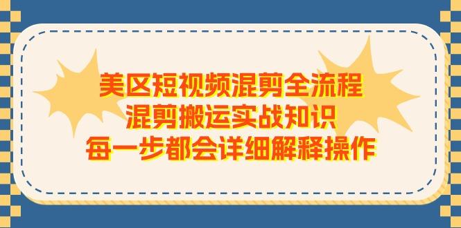 美区短视频混剪全流程，混剪搬运实战知识，每一步都会详细解释操作-骏阁网